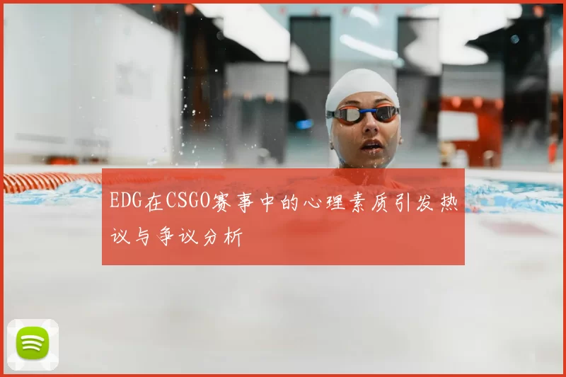 EDG在CSGO赛事中的心理素质引发热议与争议分析