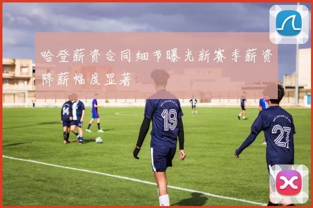 哈登薪资合同细节曝光新赛季薪资降薪幅度显著