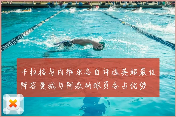卡拉格与内维尔各自评选英超最佳阵容曼城与阿森纳球员各占优势