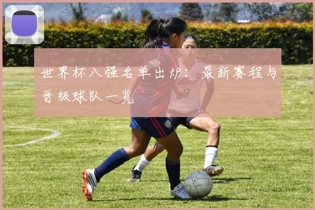 世界杯八强名单出炉：最新赛程与晋级球队一览