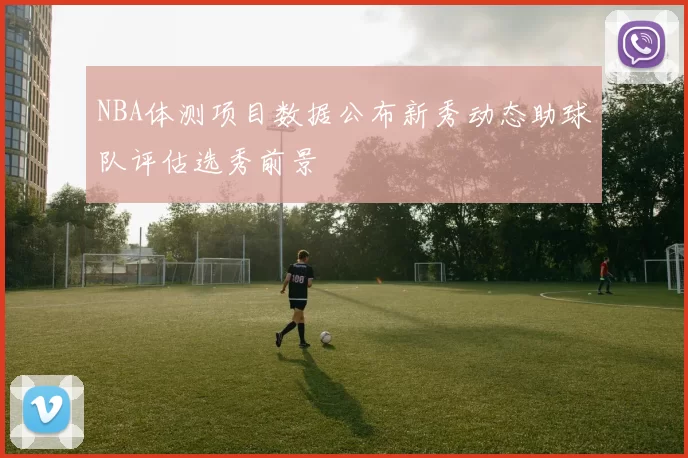 NBA体测项目数据公布新秀动态助球队评估选秀前景