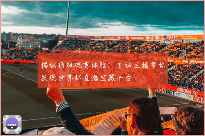揭秘顶级观赛体验：专访主播带你发现世界杯直播宝藏平台