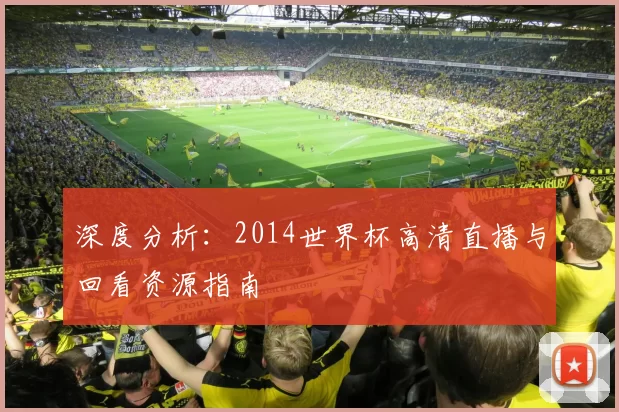 深度分析:2014世界杯高清直播与回看资源指南