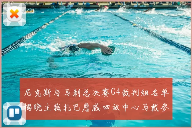 尼克斯与马刺总决赛G4裁判组名单揭晓主裁扎巴詹威回放中心马戴参与执法