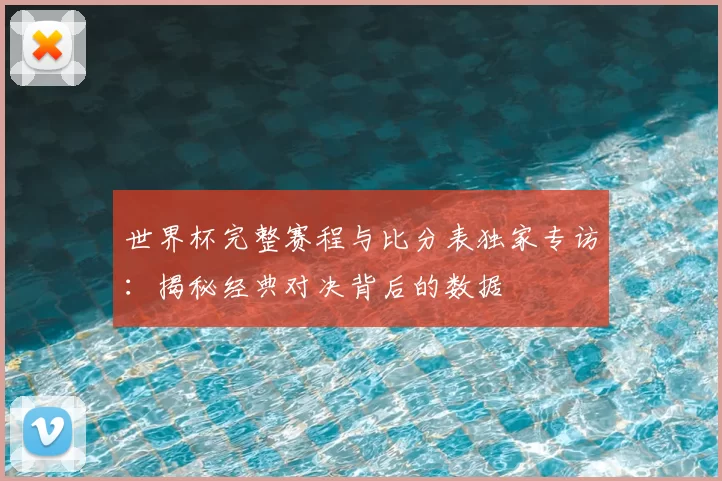 世界杯完整赛程与比分表独家专访:揭秘经典对决背后的数据