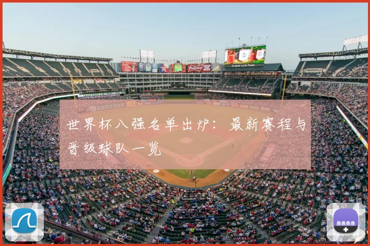 世界杯八强名单出炉：最新赛程与晋级球队一览