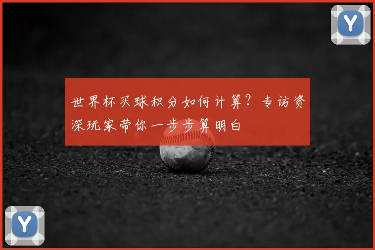世界杯买球积分如何计算？专访资深玩家带你一步步算明白