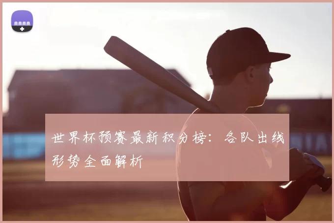 世界杯预赛最新积分榜：各队出线形势全面解析