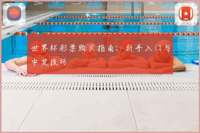 世界杯彩票购买指南：新手入门与中奖技巧