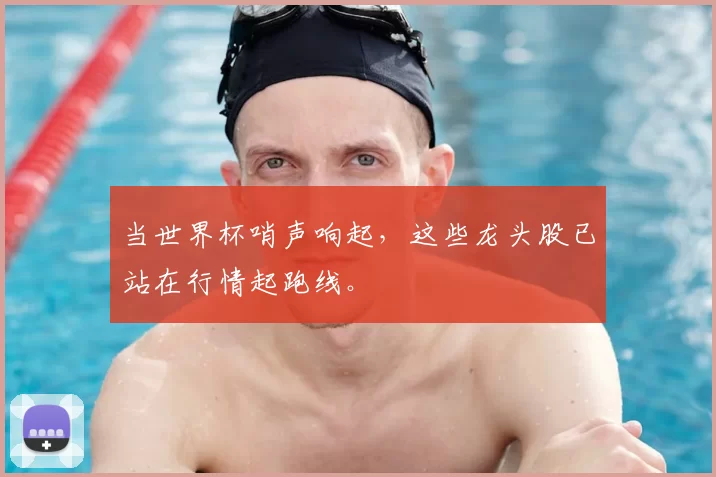 当世界杯哨声响起,这些龙头股已站在行情起跑线。